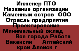 Инженер ПТО › Название организации ­ Каменный остров, ООО › Отрасль предприятия ­ Проектирование › Минимальный оклад ­ 35 000 - Все города Работа » Вакансии   . Алтайский край,Алейск г.